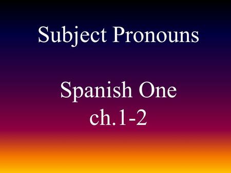 Subject Pronouns Spanish One ch.1-2. The subject pronouns are: YoNosotros Nosotras TúTú Él Ella Usted Ellos Ellas Ustedes.