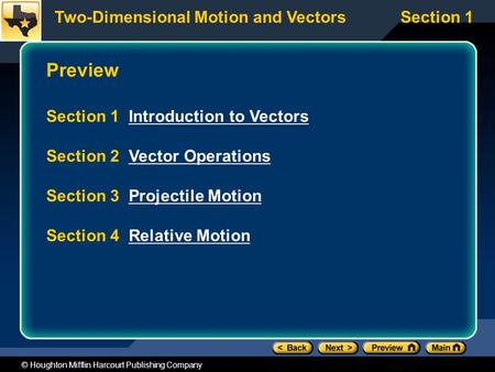 Two-Dimensional Motion and VectorsSection 1 © Houghton Mifflin Harcourt Publishing Company Preview Section 1 Introduction to VectorsIntroduction to Vectors.