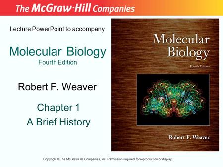 Molecular Biology Fourth Edition Chapter 1 A Brief History Lecture PowerPoint to accompany Robert F. Weaver Copyright © The McGraw-Hill Companies, Inc.