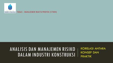 ANALISIS DAN MANAJEMEN RISIKO DALAM INDUSTRI KONSTRUKSI KORELASI ANTARA KONSEP DAN PRAKTIK TUGAS : MANAJEMEN WAKTU PROYEK (57004)