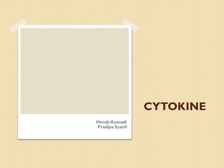 CYTOKINE Hendy Kusnadi Pradipa Syarif. What Is A Cytokine? A small protein released by cells that has a specific effect on the interactions between cells,