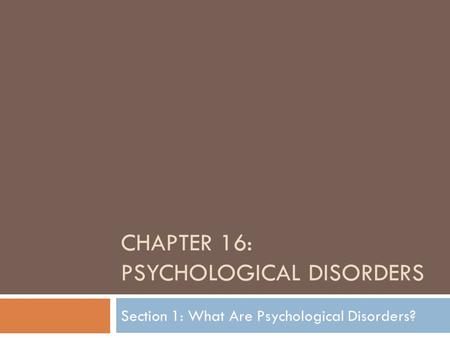 CHAPTER 16: PSYCHOLOGICAL DISORDERS Section 1: What Are Psychological Disorders?