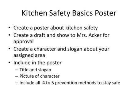 Kitchen Safety Basics Poster Create a poster about kitchen safety Create a draft and show to Mrs. Acker for approval Create a character and slogan about.