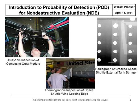 William Prosser April 15, Introduction to Probability of Detection (POD) for Nondestructive Evaluation (NDE) This briefing is for status only and.