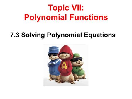 Topic VII: Polynomial Functions 7.3 Solving Polynomial Equations.