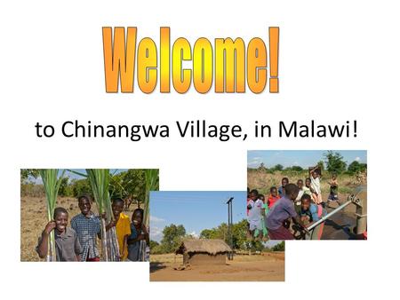 To Chinangwa Village, in Malawi!. Malawi is a small country in east Africa. We are visiting Chinangwa village in the south of Malawi.