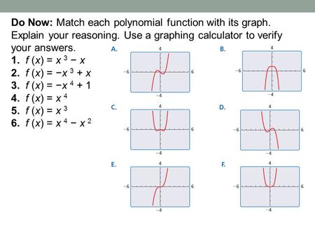 Do Now: Match each polynomial function with its graph. Explain your reasoning. Use a graphing calculator to verify your answers. 1. f (x) = x 3 − x 2.