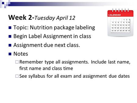 Week 2- Tuesday April 12 Topic: Nutrition package labeling Begin Label Assignment in class Assignment due next class. Notes  Remember type all assignments.