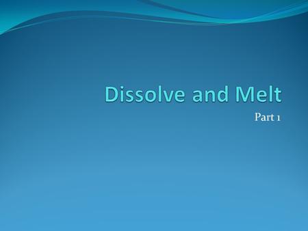 Part 1. Quick Write Sometimes solids turn into liquids. How does that happen? Some people say that solids become liquids by dissolving; others say that.