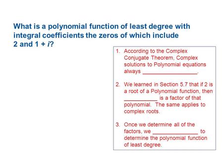 What is a polynomial function of least degree with integral coefficients the zeros of which include 2 and 1 + i? 1.According to the Complex Conjugate Theorem,