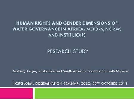 HUMAN RIGHTS AND GENDER DIMENSIONS OF WATER GOVERNANCE IN AFRICA: ACTORS, NORMS AND INSTITUIONS RESEARCH STUDY Malawi, Kenya, Zimbabwe and South Africa.