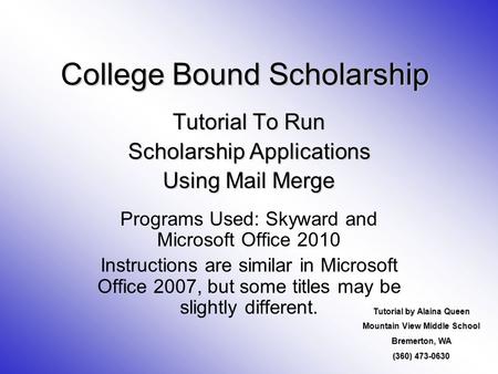 College Bound Scholarship Tutorial To Run Scholarship Applications Using Mail Merge Programs Used: Skyward and Microsoft Office 2010 Instructions are similar.