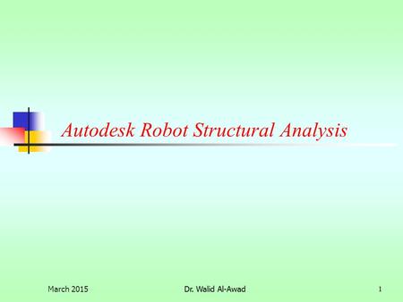 Dr. Walid Al-Awad1 Autodesk Robot Structural Analysis March 20151Dr. Walid Al-Awad.