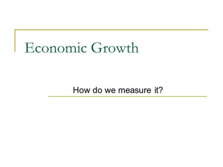 Economic Growth How do we measure it?. Today’s Agenda Objective: To determine what is the best way to measure a countries success. Essential Skill: To.