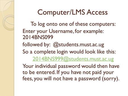 Computer/LMS Access To log onto one of these computers: Enter your Username, for example: 2014BNS099 followed So a complete login.