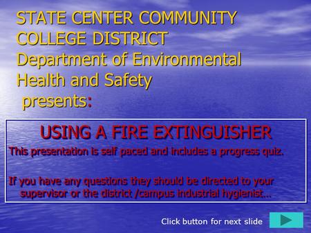 STATE CENTER COMMUNITY COLLEGE DISTRICT Department of Environmental Health and Safety presents: USING A FIRE EXTINGUISHER This presentation is self paced.