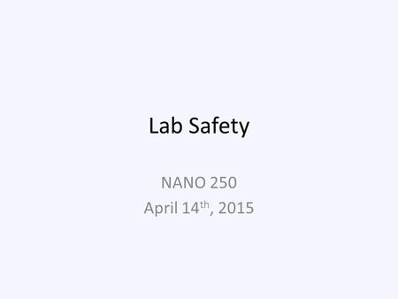 Lab Safety NANO 250 April 14 th, 2015. Who is responsible for safety? Safety Laser training Radiation training Biohazard Training X-ray training Specialization.