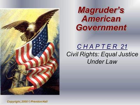 Copyright, 2000 © Prentice Hall Magruder’s American Government C H A P T E R 21 Civil Rights: Equal Justice Under Law.