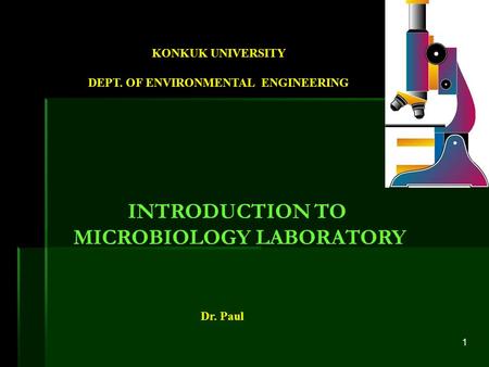 1 Dr. Paul KONKUK UNIVERSITY DEPT. OF ENVIRONMENTAL ENGINEERING INTRODUCTION TO MICROBIOLOGY LABORATORY.