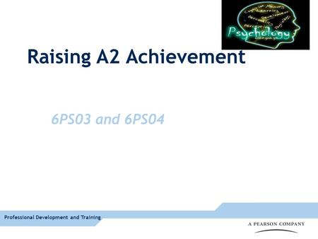 Professional Development and Training 6PS03 and 6PS04 Raising A2 Achievement.