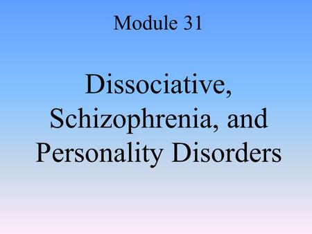 Dissociative, Schizophrenia, and Personality Disorders Module 31.