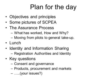 Plan for the day Objectives and principles Some pictures of SCPEA The Assurance Process –What has worked, How and Why? –Moving from pilots to general take-up.