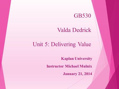 GB530 Valda Dedrick Unit 5: Delivering Value Kaplan University Instructor Michael Mulnix January 21, 2014.