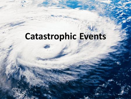 Catastrophic Events. What is a catastrophic event? A catastrophic event is a natural event that causes dramatic changes to living and non-living parts.