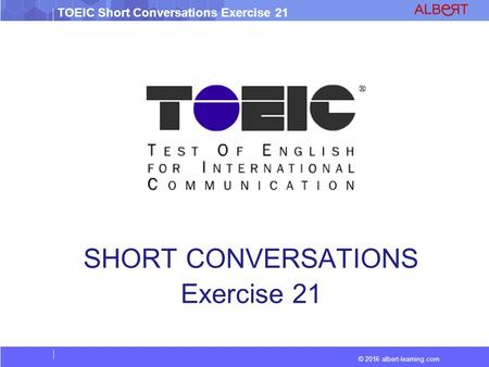 © 2016 albert-learning.com TOEIC Short Conversations Exercise 21 SHORT CONVERSATIONS Exercise 21.