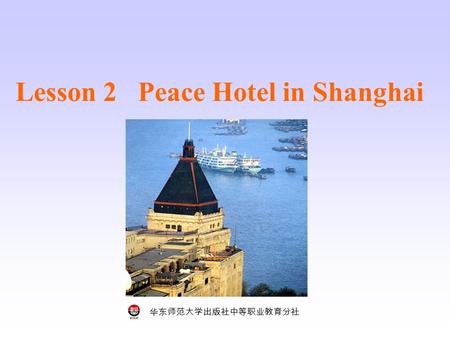 华东师范大学出版社中等职业教育分社 Lesson 2 Peace Hotel in Shanghai.