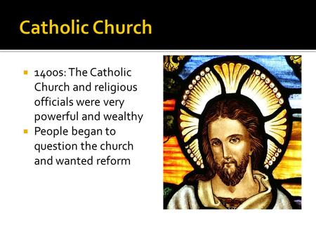  1400s: The Catholic Church and religious officials were very powerful and wealthy  People began to question the church and wanted reform.