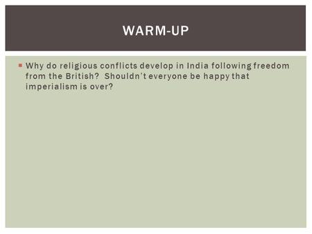  Why do religious conflicts develop in India following freedom from the British? Shouldn’t everyone be happy that imperialism is over? WARM-UP.