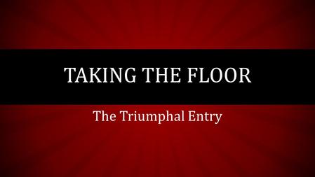 The Triumphal Entry TAKING THE FLOOR. JOHN 12:12 The next day the great crowd that had come for the Feast heard that Jesus was on his way to Jerusalem.