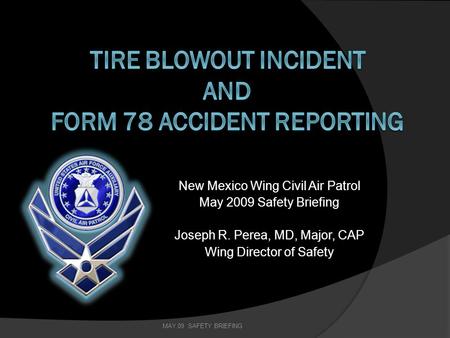 New Mexico Wing Civil Air Patrol May 2009 Safety Briefing Joseph R. Perea, MD, Major, CAP Wing Director of Safety MAY 09 SAFETY BRIEFING.