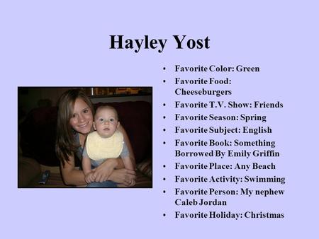 Hayley Yost Favorite Color: Green Favorite Food: Cheeseburgers Favorite T.V. Show: Friends Favorite Season: Spring Favorite Subject: English Favorite Book: