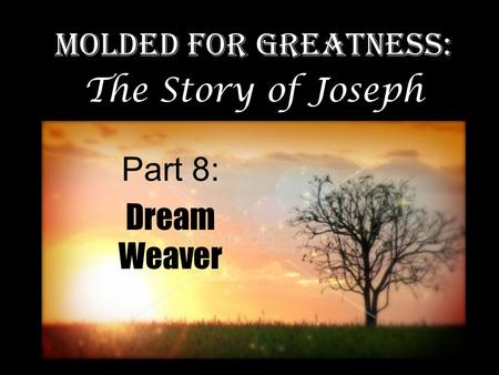 Part 8: Dream Weaver Molded for Greatness: The Story of Joseph.