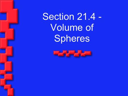 Section 21.4 - Volume of Spheres. Parts of a Sphere The point is called the center of the sphere. A radius of a sphere is a segment from the center to.