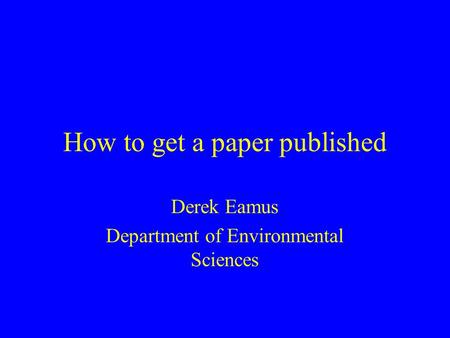 How to get a paper published Derek Eamus Department of Environmental Sciences.