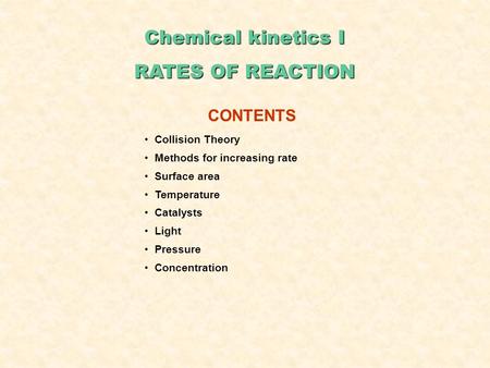 Chemical kinetics I RATES OF REACTION CONTENTS Collision Theory Methods for increasing rate Surface area Temperature Catalysts Light Pressure Concentration.