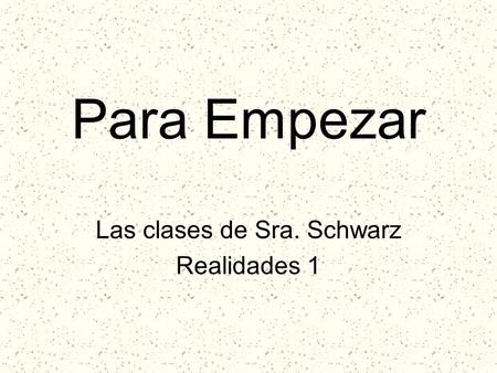 Para Empezar Las clases de Sra. Schwarz Realidades 1.