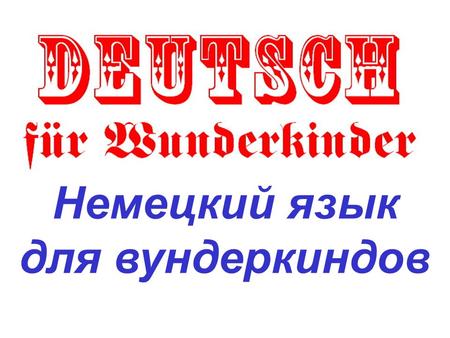 Немецкий язык для вундеркиндов Составил Хмеленок Николай Павлович Городнянский Центр детского и юношеского творчества (Черниговская область)