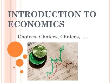 INTRODUCTION TO ECONOMICS Choices, Choices, Choices,...