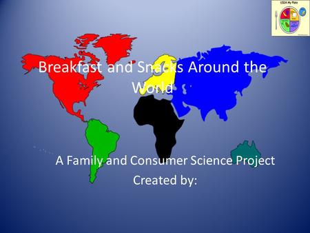 Breakfast and Snacks Around the World A Family and Consumer Science Project Created by: