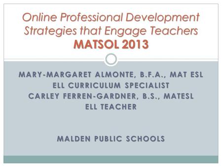 MARY-MARGARET ALMONTE, B.F.A., MAT ESL ELL CURRICULUM SPECIALIST CARLEY FERREN-GARDNER, B.S., MATESL ELL TEACHER MALDEN PUBLIC SCHOOLS Online Professional.