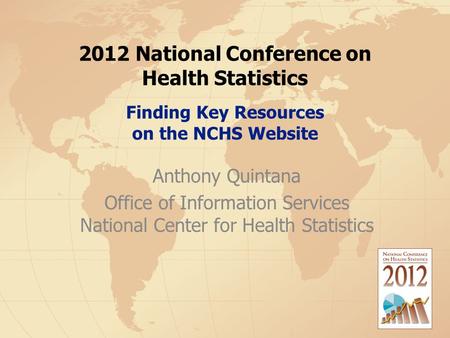 2012 National Conference on Health Statistics Finding Key Resources on the NCHS Website Anthony Quintana Office of Information Services National Center.