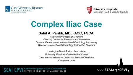 Complex Iliac Case Sahil A. Parikh, MD, FACC, FSCAI Assistant Professor of Medicine Director, Center for Research and Innovation Director, Experimental.