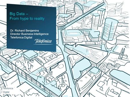 Dr. Richard Benjamins Director Business Intelligence Telefonica Digital Big Data – From hype to reality Telefonica Digital © 2013.