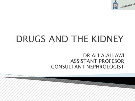 DRUGS AND THE KIDNEY DR.ALI A.ALLAWI ASSISTANT PROFESOR CONSULTANT NEPHROLOGIST.