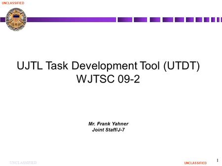 UNCLASSIFIED 1 UJTL Task Development Tool (UTDT) WJTSC 09-2 Mr. Frank Yahner Joint Staff/J-7.