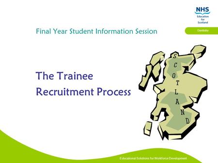 Educational Solutions for Workforce Development Dentistry Final Year Student Information Session The Trainee Recruitment Process.